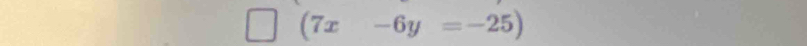 square | (7x-6y=-25)