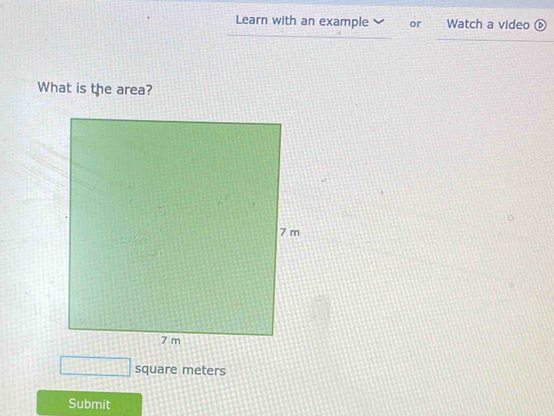 Learn with an example or Watch a video ⑥ 
What is the area?
square meters
Submit