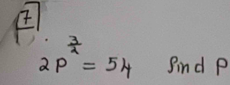 boxed 7
2p^(frac 3)4=54
find P