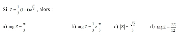 Si Z= 1/3 (1+i)e^(ifrac π)3 , alors :
a) argZ= π /3  argZ= 1/3 *  π /3  c) |Z|= sqrt(2)/3  d) argZ= 7π /12 
b)