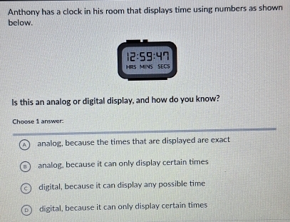 Solved: Anthony has a clock in his room that displays time using ...