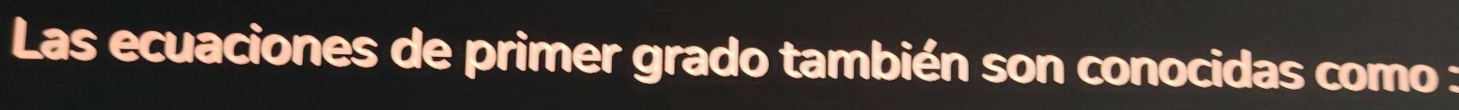 Las ecuaciones de primer grado también son conocidas como :