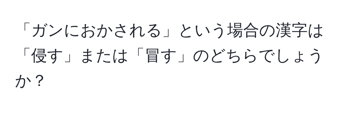 「ガンにおかされる」という場合の漢字は「侵す」または「冒す」のどちらでしょうか？