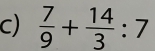  7/9 + 14/3 :7