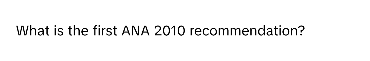 What is the first ANA 2010 recommendation?