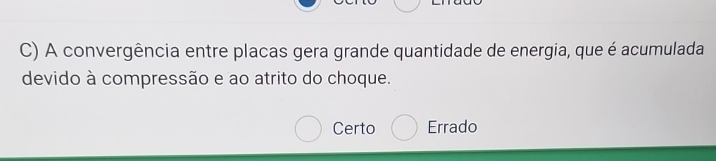 A convergência entre placas gera grande quantidade de energia, que é acumulada
devido à compressão e ao atrito do choque.
Certo Errado