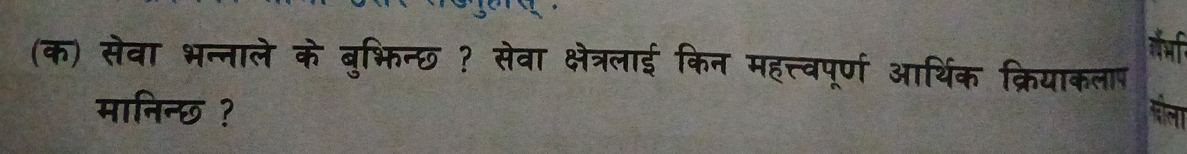 (क) सेवा भन्नाले के बुभिन्छ ? सेवा क्षेत्रलाई किन महत्त्वपूर्ण आर्थिक क्रियाकलाप 
मानिन्छ ?