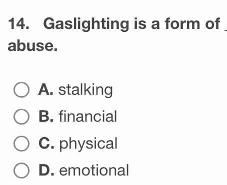 Gaslighting is a form of
abuse.
A. stalking
B. financial
C. physical
D. emotional