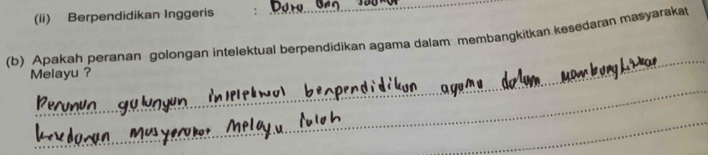 (ii) Berpendidikan Inggeris 
_ 
(b) Apakah peranan golongan intelektual berpendidikan agama dalam membangkitkan kesedaran masyarakat 
_ 
Melayu ? 
_ 
_