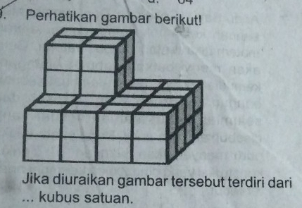 Perhatikan gambar berikut! 
Jika diuraikan gambar tersebut terdiri dari 
_... kubus satuan.