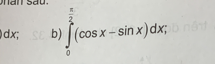 han sau.
dx; b) ∈tlimits _0^((frac π)2)(cos x-sin x)dx,