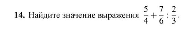 Найдите значение выражения  5/4 + 7/6 : 2/3 .