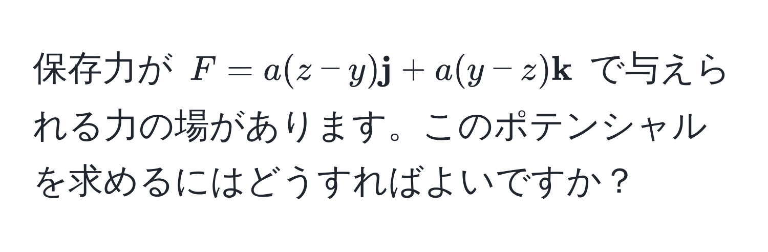 保存力が $F = a(z - y)  j + a(y - z)  k$ で与えられる力の場があります。このポテンシャルを求めるにはどうすればよいですか？