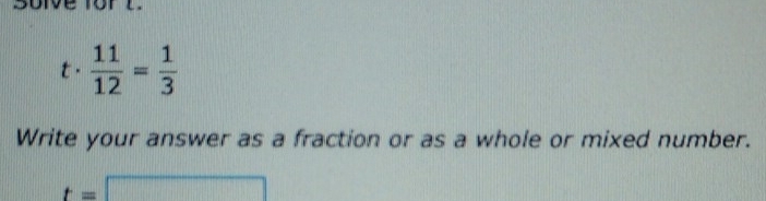 Soive for d
t .  11/12 = 1/3 
Write your answer as a fraction or as a whole or mixed number.
t=□