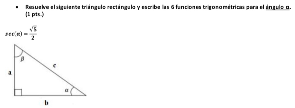 Resuelve el siguiente triángulo rectángulo y escribe las 6 funciones trigonométricas para el ángulo α. 
(1 pts.)
sec (alpha )= sqrt(5)/2 