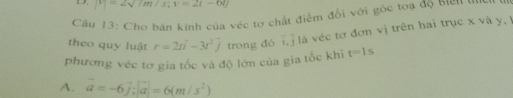 D、 |v|=2sqrt()m/s; v=2i-6lj
Câu 13: Cho bán kính của véc tơ chất điểm đổi với góc toạ độ bien un
theo quy luật r=2tvector i-3t^2vector j trong đó 1 là véc tơ đơn vị trên hai trục x và y , l
4x^4
phương véc tơ gia tốc và độ lớn của gia tốc khi t=1s
A. vector a=-6vector j; |vector a|=6(m/s^2)