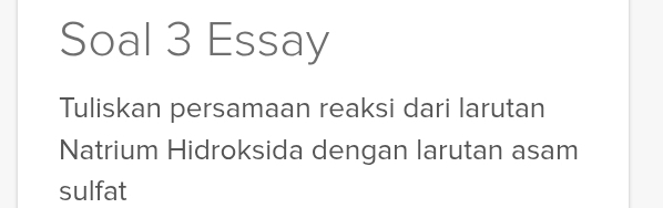 Soal 3 Essay 
Tuliskan persamaan reaksi dari larutan 
Natrium Hidroksida dengan larutan asam 
sulfat