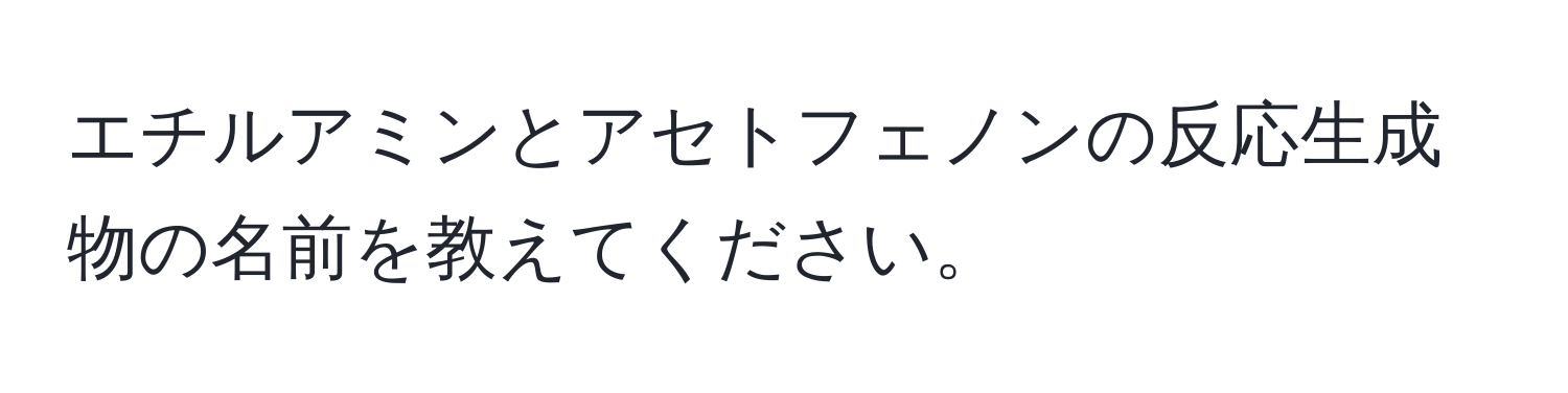 エチルアミンとアセトフェノンの反応生成物の名前を教えてください。