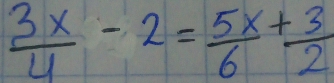  3x/4 -2= 5x/6 + 3/2 