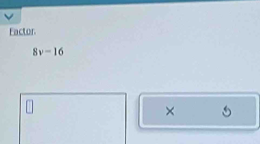 Factor
8v=16
□ 
× a