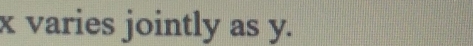 x varies jointly as y.