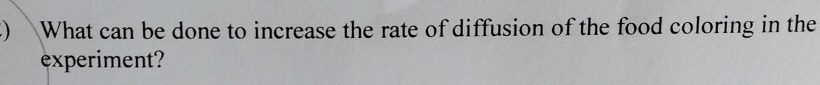 What can be done to increase the rate of diffusion of the food coloring in the 
experiment?