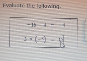 Evaluate the following.
-16/ 4=-4
-3* (-5)=15