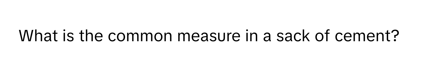 What is the common measure in a sack of cement?