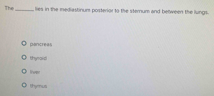 The _lies in the mediastinum posterior to the sternum and between the lungs.
pancreas
thyroid
liver
thymus