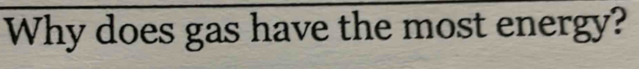 Why does gas have the most energy?