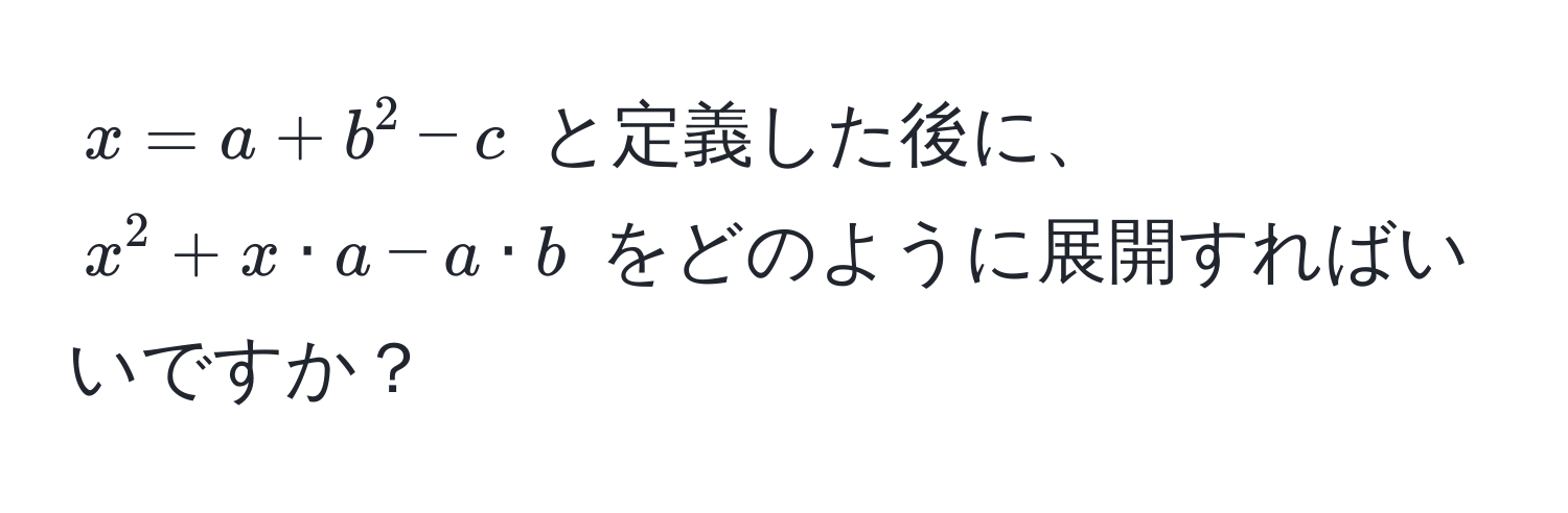 $x = a + b^2 - c$ と定義した後に、$x^2 + x · a - a · b$ をどのように展開すればいいですか？