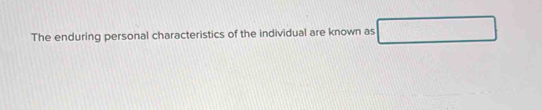 The enduring personal characteristics of the individual are known as □