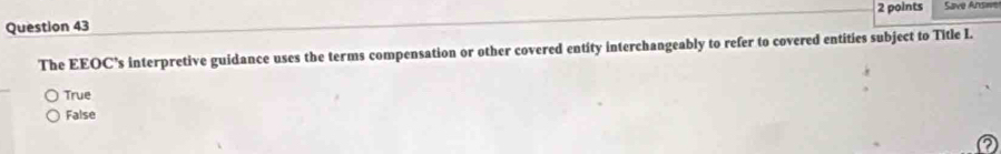 Save Answve
The EEOC’s interpretive guidance uses the terms compensation or other covered entity interchangeably to refer to covered entities subject to Title I.
True
False