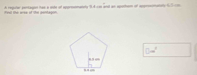 A regular pentagon has a side of approximately 9.4 cm and an apothem of approximately 65cm. 
Find the area of the pentagon.
□ cm^2