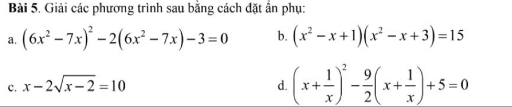 Giải các phương trình sau bằng cách đặt ẩn phụ: 
a. (6x^2-7x)^2-2(6x^2-7x)-3=0 b. (x^2-x+1)(x^2-x+3)=15
c. x-2sqrt(x-2)=10 d. (x+ 1/x )^2- 9/2 (x+ 1/x )+5=0