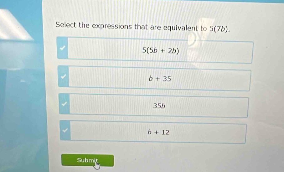 Select the expressions that are equivalent to S(7b).
5(5b+2b)
I
b+35
35b
b+12
Submit