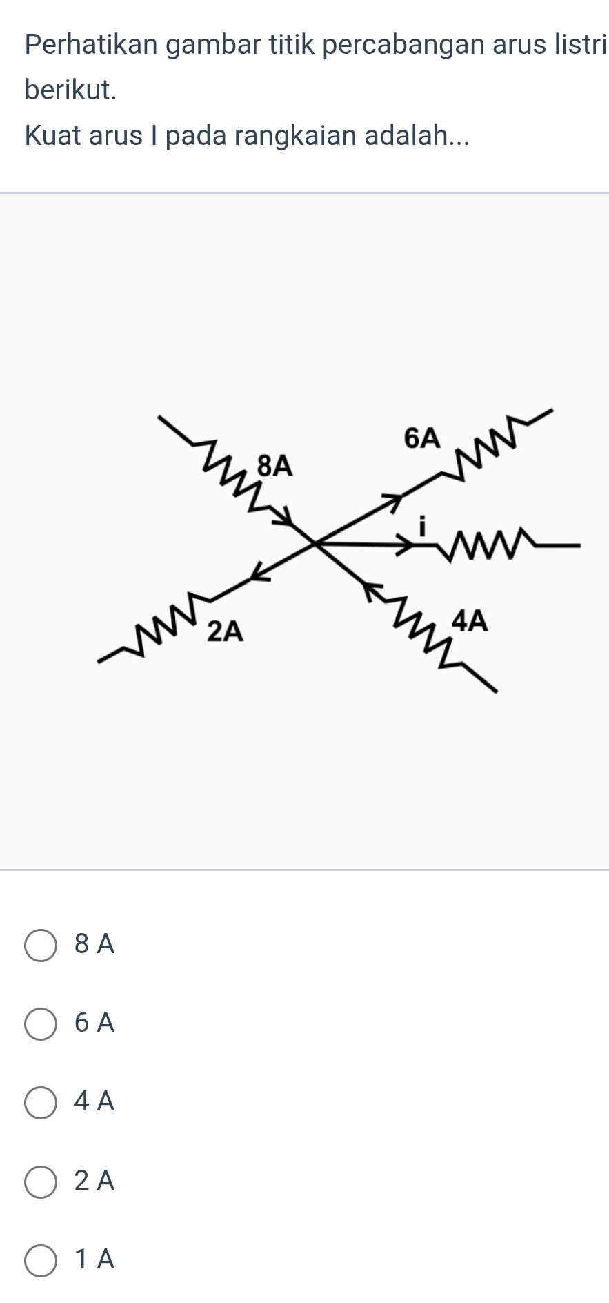 Perhatikan gambar titik percabangan arus listri
berikut.
Kuat arus I pada rangkaian adalah...
8 A
6 A
4 A
2 A
1 A