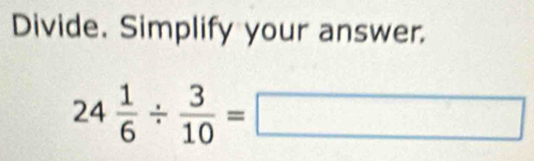 Divide. Simplify your answer.
24 1/6 /  3/10 =□