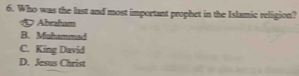Who was the last and most important prophet in the Islamic religion?
Abraham
B. Muhammed
C. King David
D. Jesus Christ