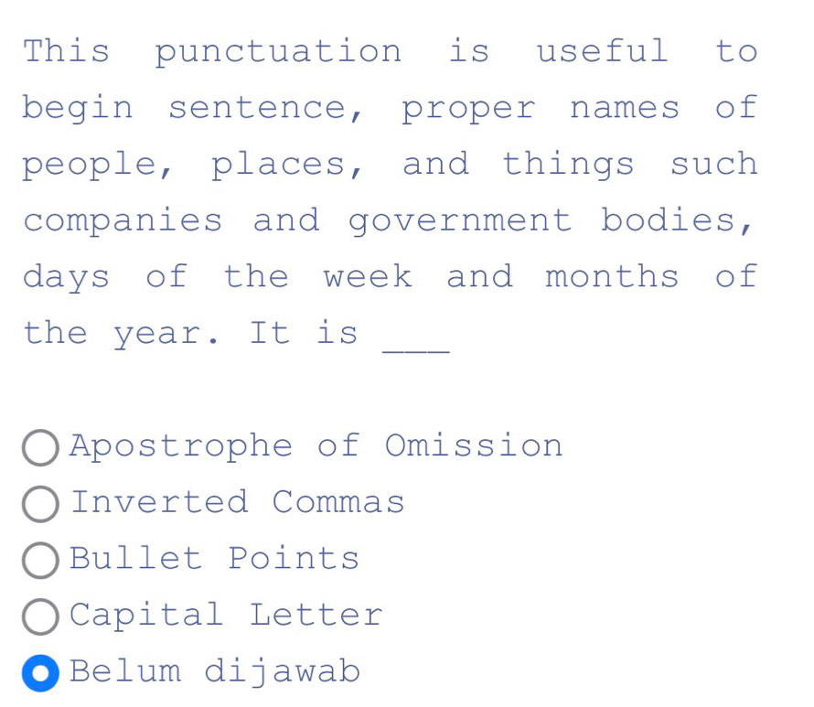 This punctuation is useful to
begin sentence, proper names of
people, places, and things such
companies and government bodies,
days of the week and months of
the year. It is_
Apostrophe of Omission
Inverted Commas
Bullet Points
Capital Letter
Belum dijawab