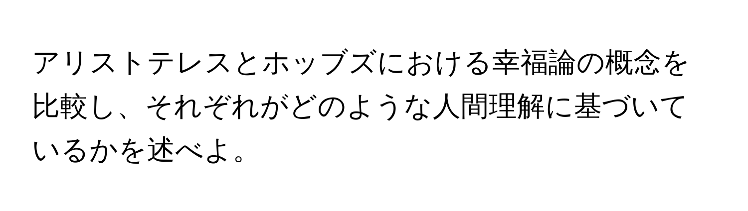 アリストテレスとホッブズにおける幸福論の概念を比較し、それぞれがどのような人間理解に基づいているかを述べよ。