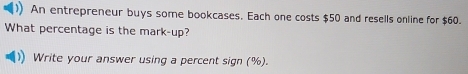 An entrepreneur buys some bookcases. Each one costs $50 and resells online for $60. 
What percentage is the mark-up? 
Write your answer using a percent sign (%).