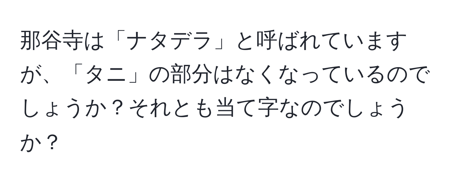 那谷寺は「ナタデラ」と呼ばれていますが、「タニ」の部分はなくなっているのでしょうか？それとも当て字なのでしょうか？