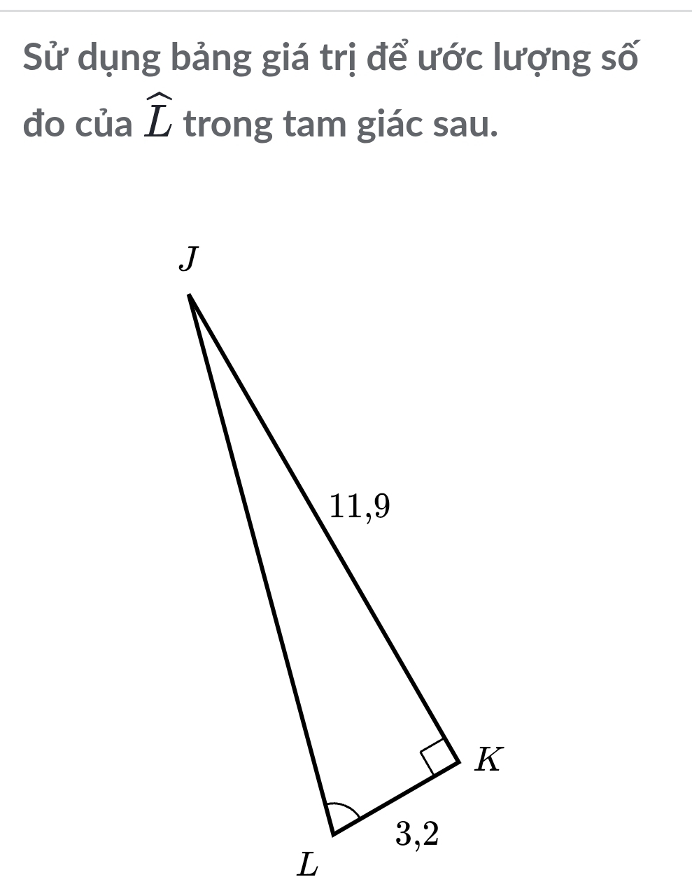 Sử dụng bảng giá trị để ước lượng số 
đo của widehat L trong tam giác sau.