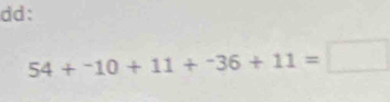 dd:
54+^-10+11+^-36+11=□