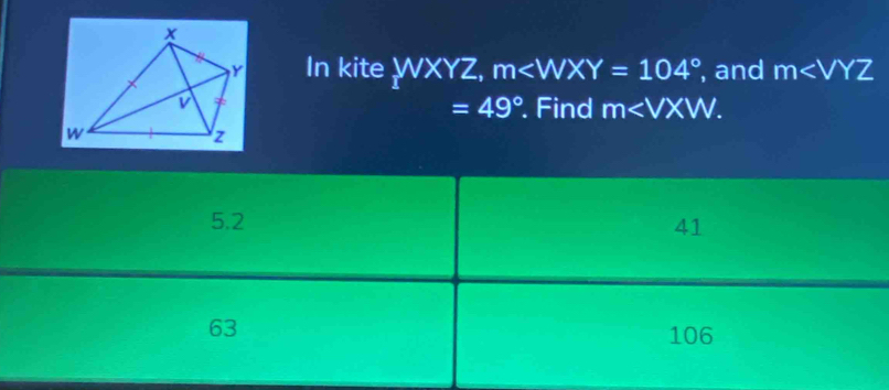 In kite WXYZ, m , and m
=49°. Find m .
5.2 41
63 106