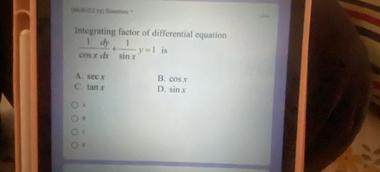 (McBUZZ zy) Question: "
Integrating factor of differential equation
 1/cos x  dy/dx + 1/sin x y=1 is
A. sec x B. cos x
C. tan x D. sin x
A
B
C
D