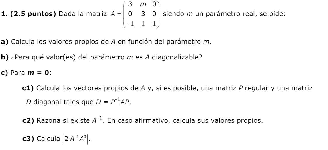 (2.5 puntos) Dada la matriz A=beginpmatrix 3&m&0 0&3&0 -1&1&1endpmatrix siendo m un parámetro real, se pide: 
a) Calcula los valores propios de A en función del parámetro m. 
b) ¿Para qué valor(es) del parámetro m es A diagonalizable? 
c) Para m=0. 
c1) Calcula los vectores propios de A y, si es posible, una matriz P regular y una matriz 
D diagonal tales que D=P^(-1)AP. 
c2) Razona si existe A^(-1). En caso afirmativo, calcula sus valores propios. 
c3) Calcula |2A^(-1)A^3|.