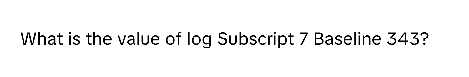 Solved: What is the value of log Subscript 7 Baseline 343? [Math]