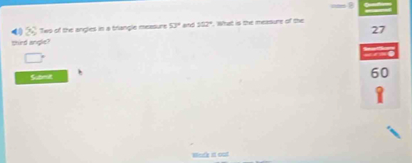 8 @ 
( 26° Two of the angles in a triangle measure 53° and 252°. What is the measure of the
27
third angle? 
□ 
ae 
Submitt
60
1 
Wank it out
